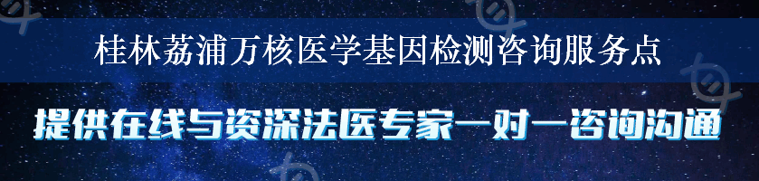 桂林荔浦万核医学基因检测咨询服务点